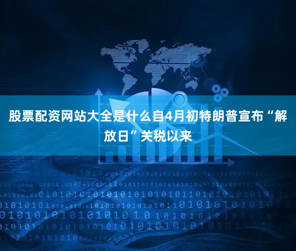 股票配资网站大全是什么自4月初特朗普宣布“解放日”关税以来