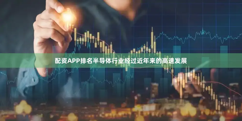 配资APP排名半导体行业经过近年来的高速发展