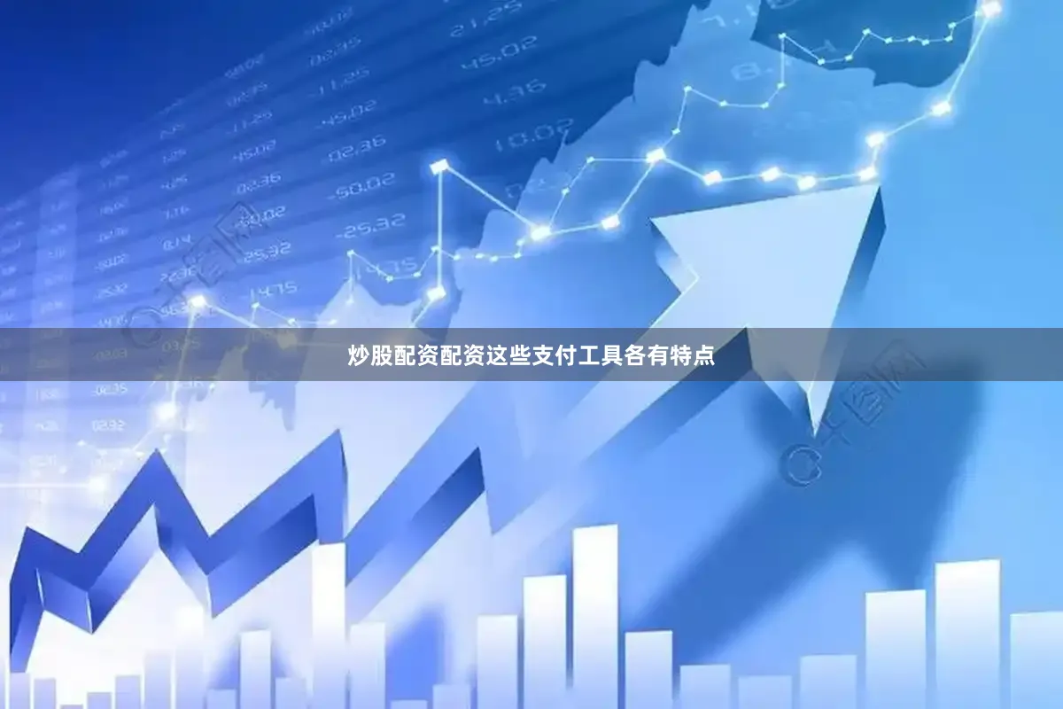 炒股配资配资这些支付工具各有特点