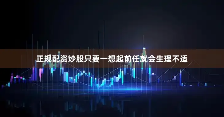 正规配资炒股只要一想起前任就会生理不适