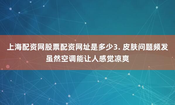 上海配资网股票配资网址是多少3. 皮肤问题频发虽然空调能让人感觉凉爽