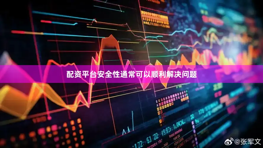 配资平台安全性通常可以顺利解决问题