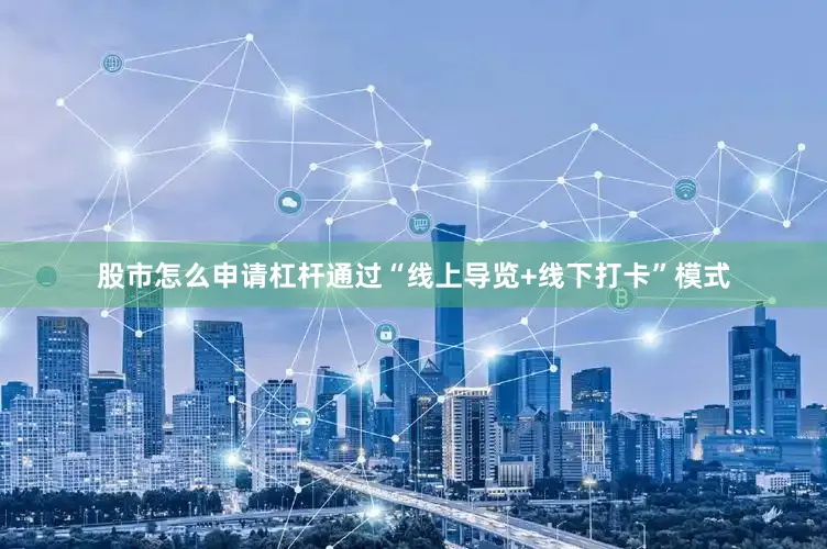 股市怎么申请杠杆通过“线上导览+线下打卡”模式
