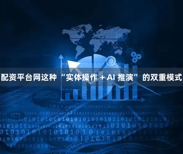 配资平台网这种 “实体操作 + AI 推演” 的双重模式
