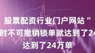 股票配资行业门户网站“18小时不可撤销锁单就达到了24万单