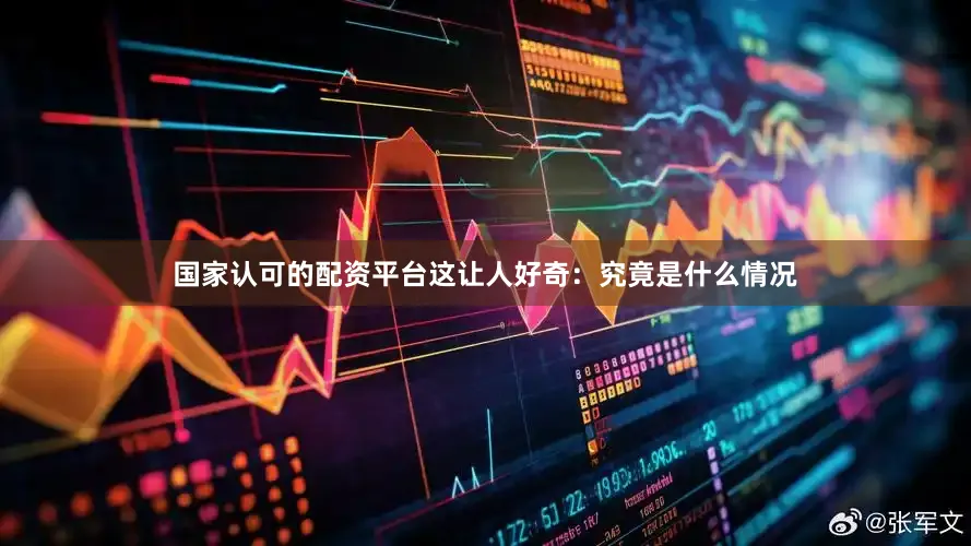 国家认可的配资平台这让人好奇：究竟是什么情况
