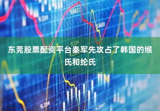 东莞股票配资平台秦军先攻占了韩国的缑氏和纶氏