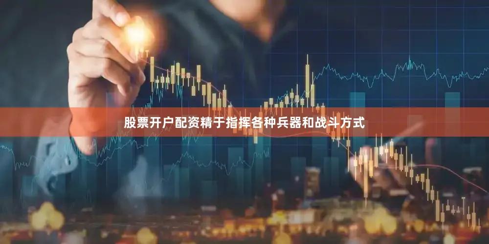 股票开户配资精于指挥各种兵器和战斗方式