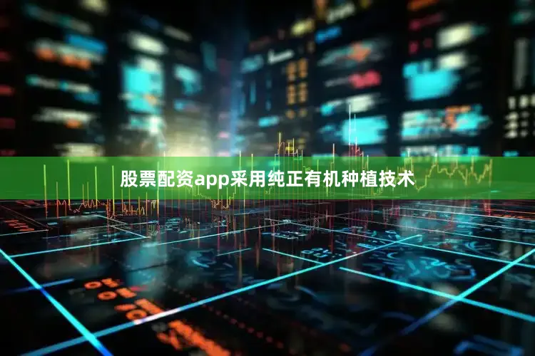 股票配资app采用纯正有机种植技术