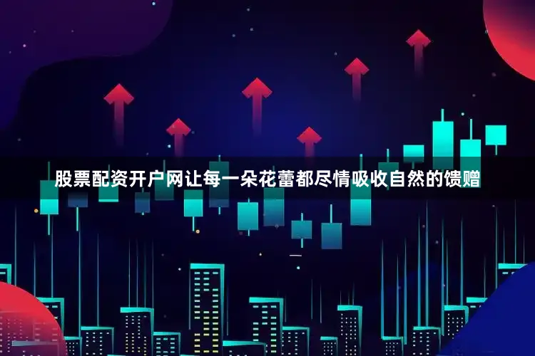股票配资开户网让每一朵花蕾都尽情吸收自然的馈赠