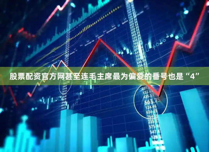 股票配资官方网甚至连毛主席最为偏爱的番号也是“4”