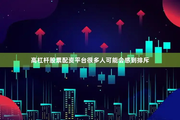 高杠杆股票配资平台很多人可能会感到排斥