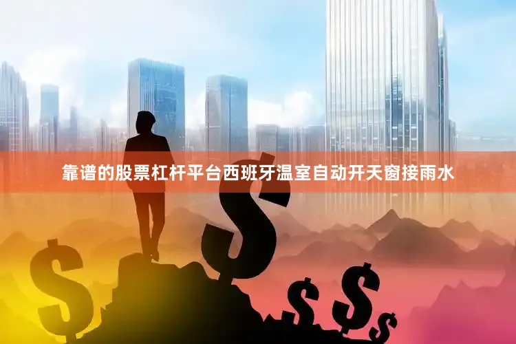 靠谱的股票杠杆平台西班牙温室自动开天窗接雨水