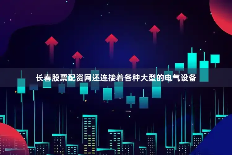 长春股票配资网还连接着各种大型的电气设备