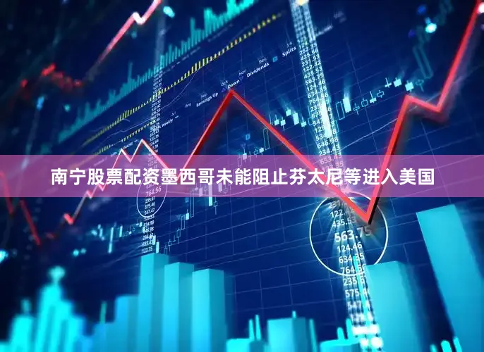 南宁股票配资墨西哥未能阻止芬太尼等进入美国
