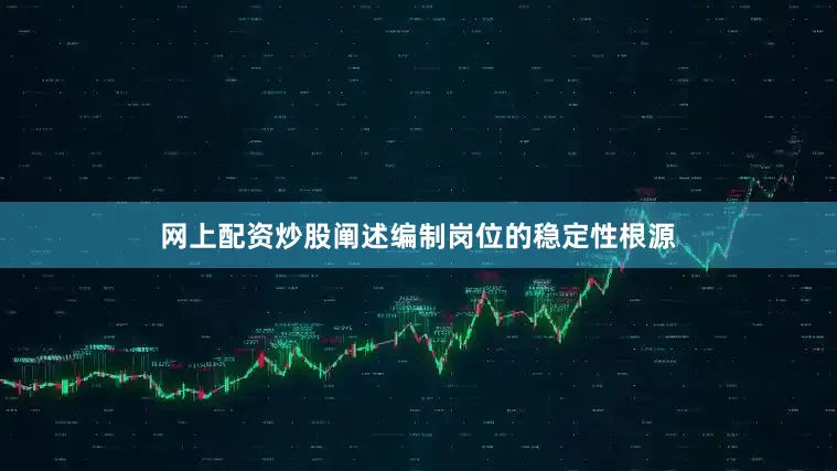 网上配资炒股阐述编制岗位的稳定性根源