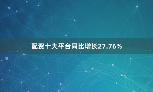 配资十大平台同比增长27.76%