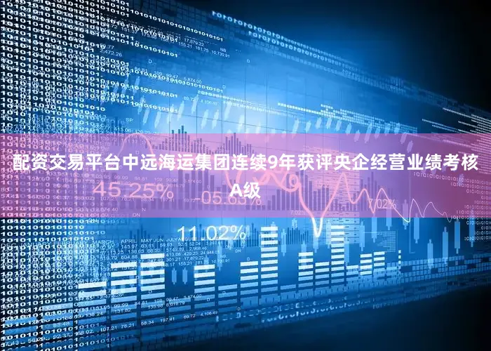 配资交易平台中远海运集团连续9年获评央企经营业绩考核A级