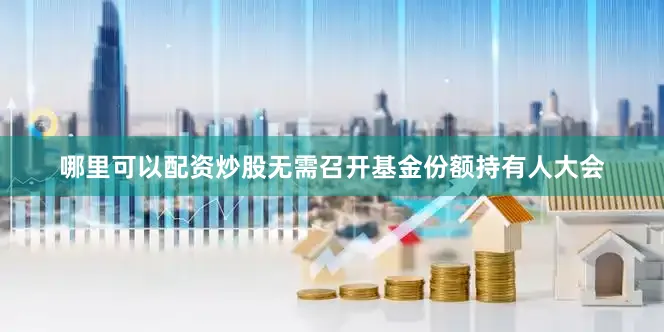 哪里可以配资炒股无需召开基金份额持有人大会