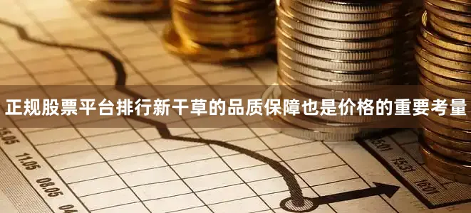 正规股票平台排行新干草的品质保障也是价格的重要考量