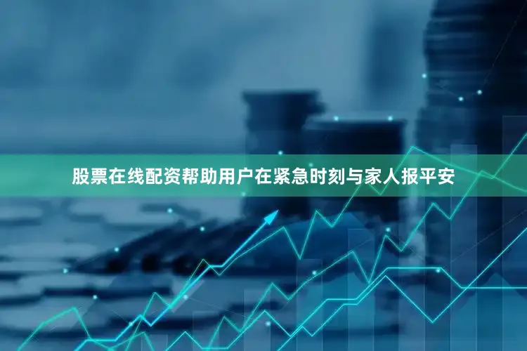 股票在线配资帮助用户在紧急时刻与家人报平安