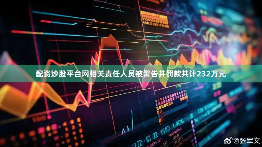 配资炒股平台网相关责任人员被警告并罚款共计232万元