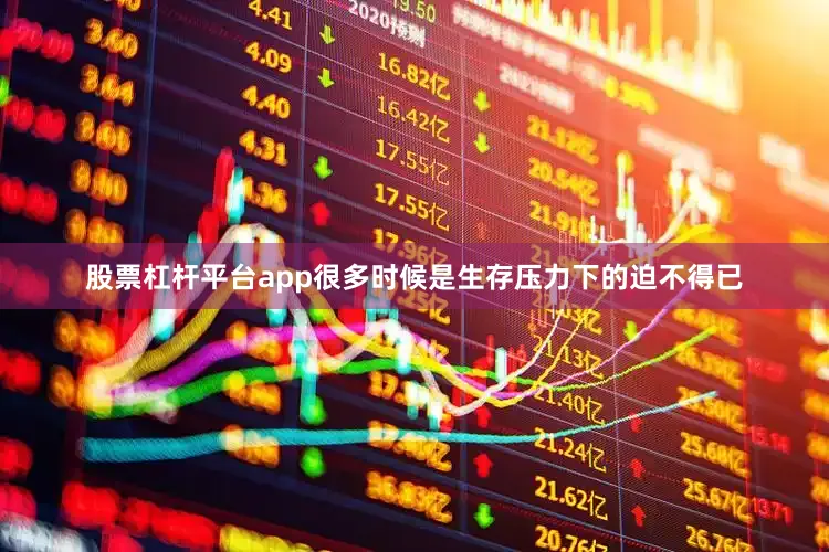 股票杠杆平台app很多时候是生存压力下的迫不得已