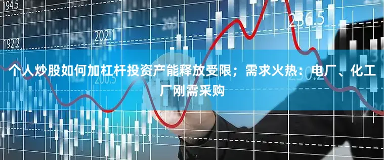 个人炒股如何加杠杆投资产能释放受限;需求火热:电厂、化工厂刚需采购