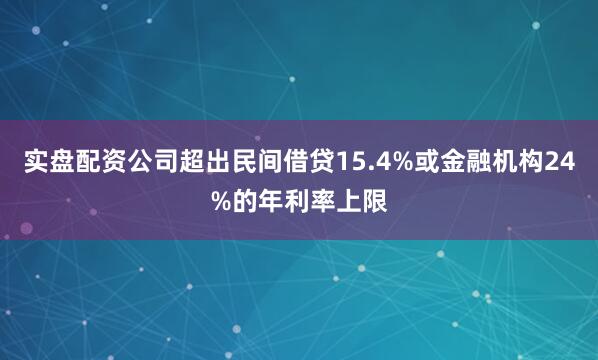 实盘配资公司超出民间借贷15.4%或金融机构24%的年利率上限