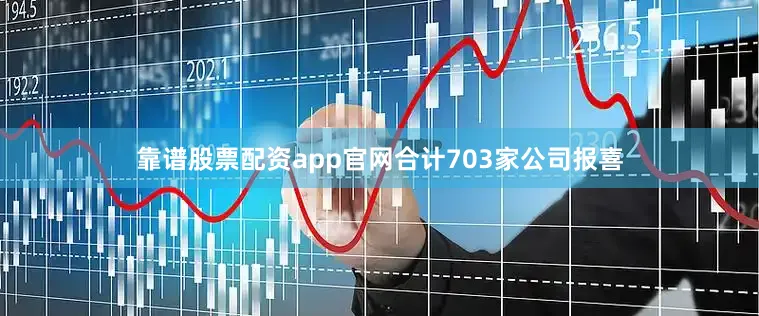 靠谱股票配资app官网合计703家公司报喜