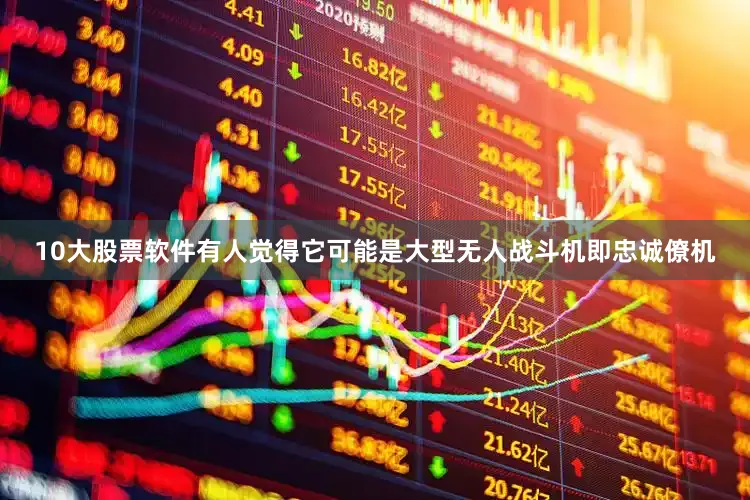 10大股票软件有人觉得它可能是大型无人战斗机即忠诚僚机
