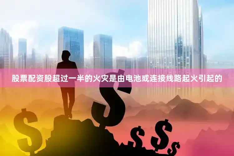 股票配资股超过一半的火灾是由电池或连接线路起火引起的