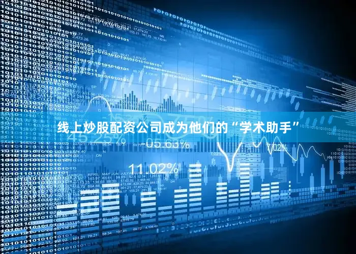 线上炒股配资公司成为他们的“学术助手”