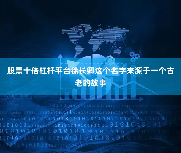 股票十倍杠杆平台徐长卿这个名字来源于一个古老的故事