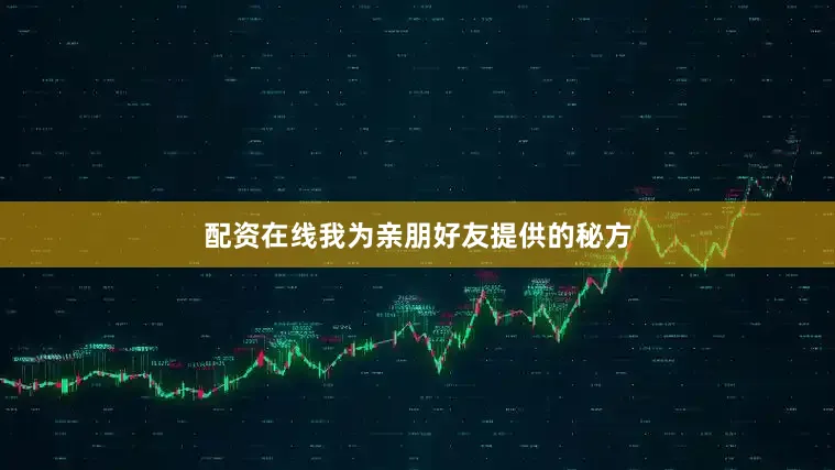 配资在线我为亲朋好友提供的秘方