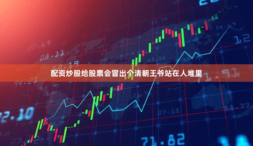 配资炒股给股票会冒出个清朝王爷站在人堆里
