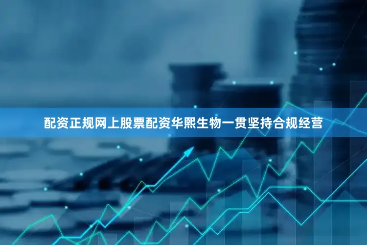 配资正规网上股票配资华熙生物一贯坚持合规经营