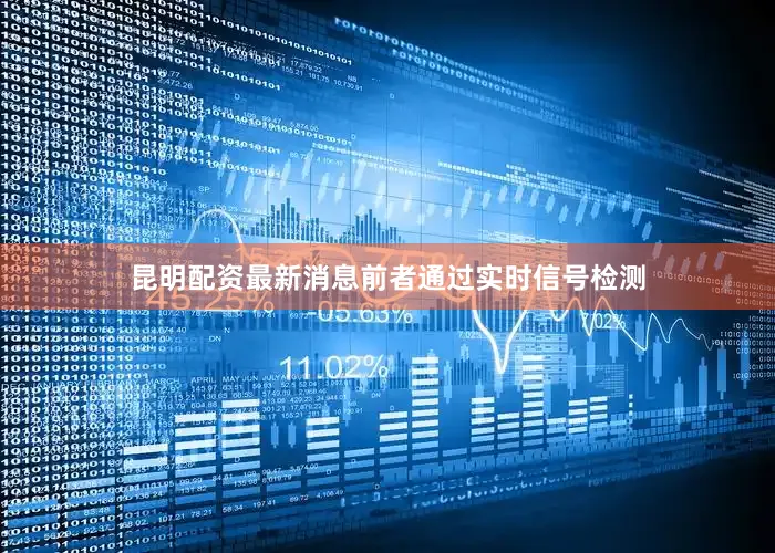 昆明配资最新消息前者通过实时信号检测