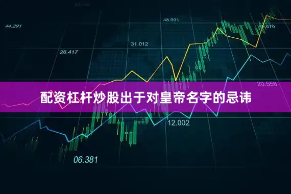 配资杠杆炒股出于对皇帝名字的忌讳