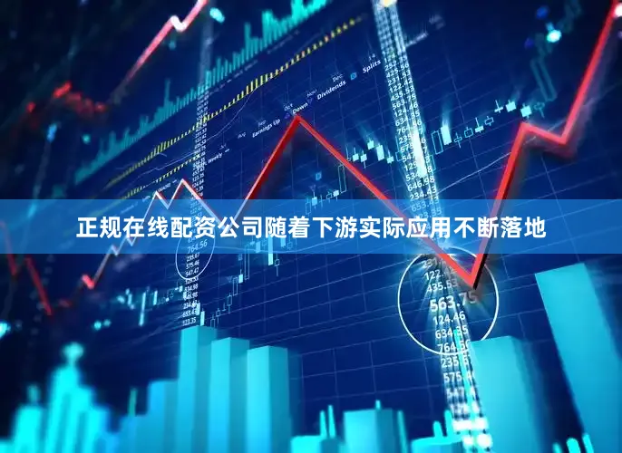 正规在线配资公司随着下游实际应用不断落地