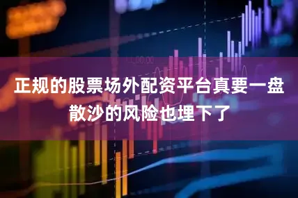 正规的股票场外配资平台真要一盘散沙的风险也埋下了
