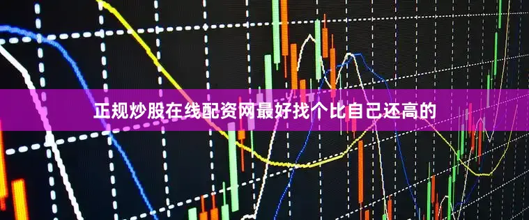 正规炒股在线配资网最好找个比自己还高的