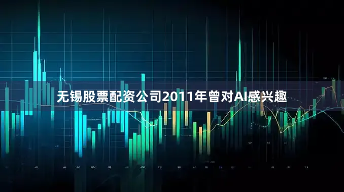 无锡股票配资公司2011年曾对AI感兴趣