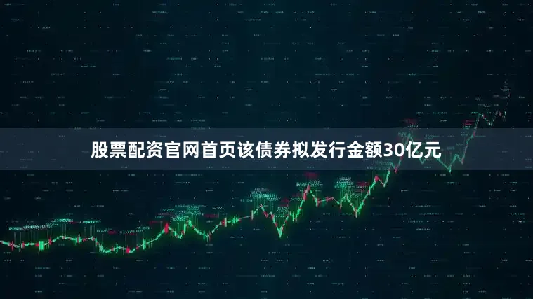 股票配资官网首页该债券拟发行金额30亿元