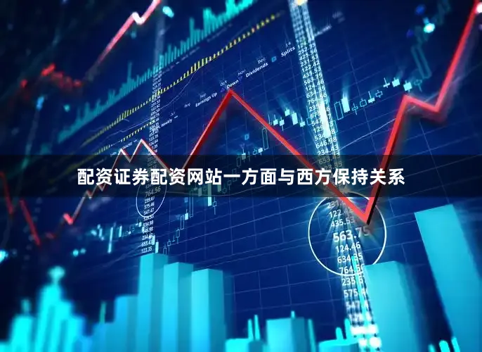 配资证券配资网站一方面与西方保持关系