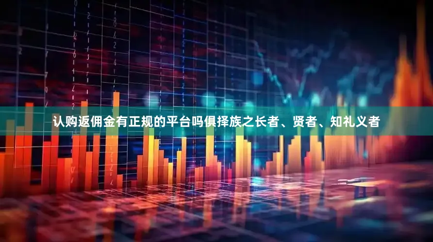 认购返佣金有正规的平台吗俱择族之长者、贤者、知礼义者