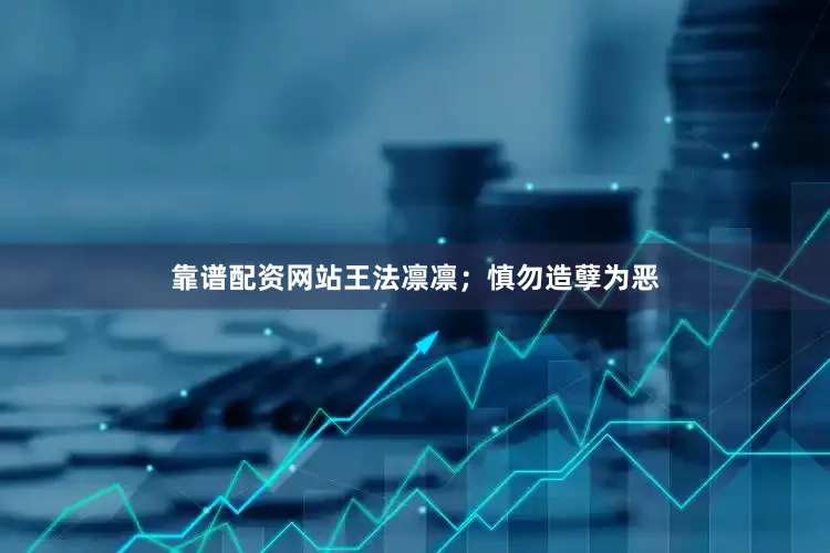 靠谱配资网站王法凛凛；慎勿造孽为恶