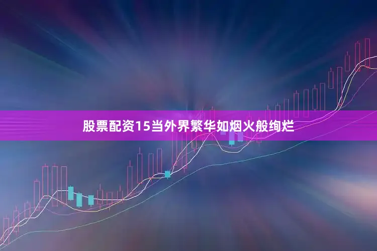 股票配资15当外界繁华如烟火般绚烂