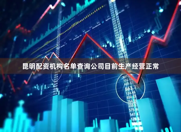 昆明配资机构名单查询公司目前生产经营正常