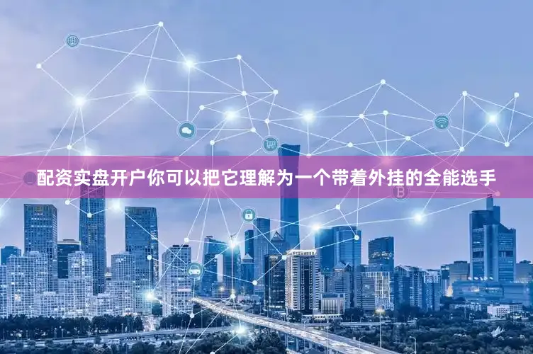 配资实盘开户你可以把它理解为一个带着外挂的全能选手